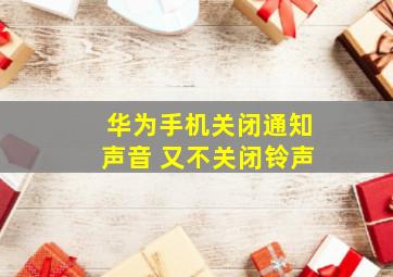 华为手机关闭通知声音 又不关闭铃声